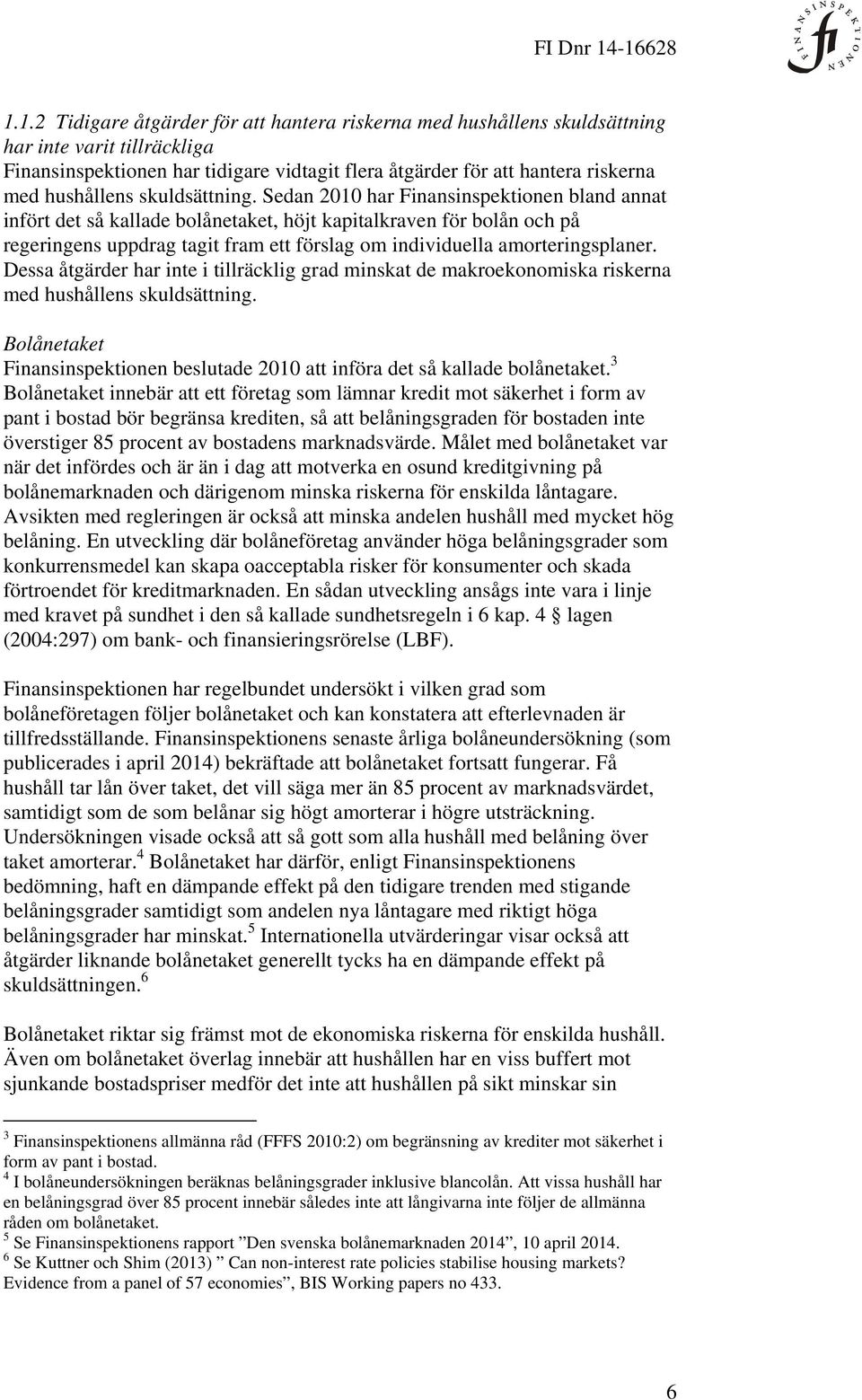 Sedan 2010 har Finansinspektionen bland annat infört det så kallade bolånetaket, höjt kapitalkraven för bolån och på regeringens uppdrag tagit fram ett förslag om individuella amorteringsplaner.