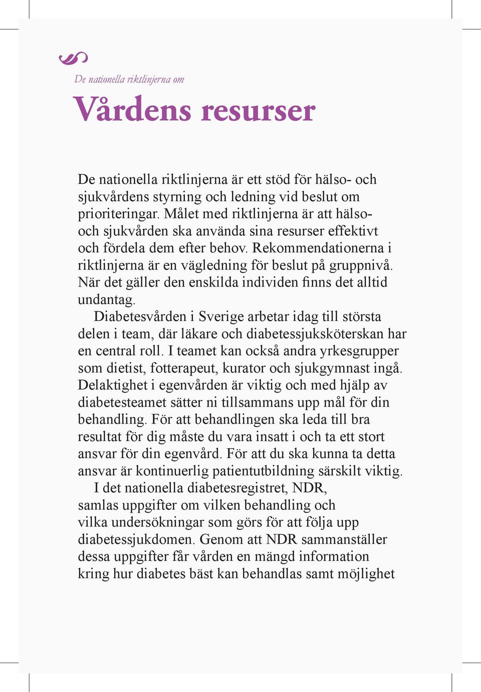 När det gäller den enskilda individen finns det alltid undantag. Diabetesvården i Sverige arbetar idag till största delen i team, där läkare och diabetessjuksköterskan har en central roll.