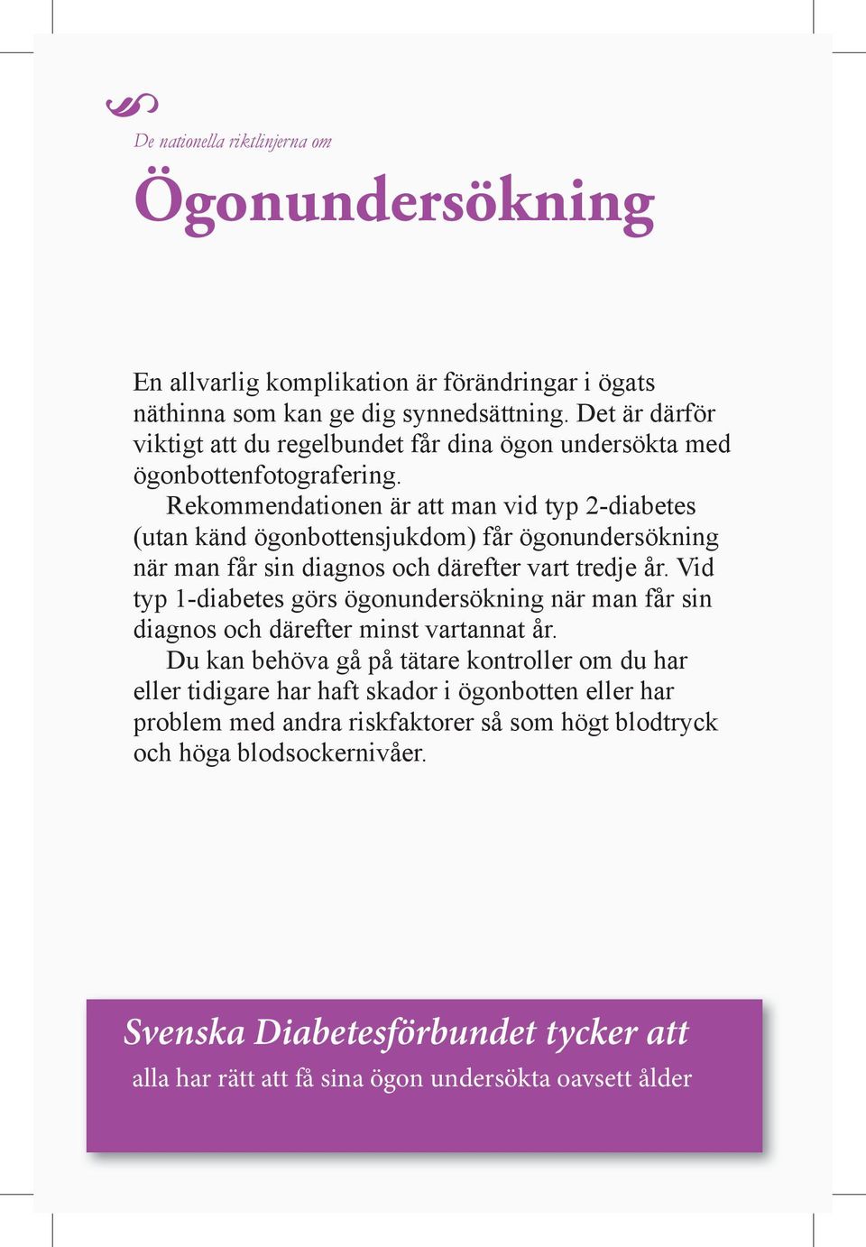 Rekommendationen är att man vid typ 2-diabetes (utan känd ögonbottensjukdom) får ögonundersökning när man får sin diagnos och därefter vart tredje år.