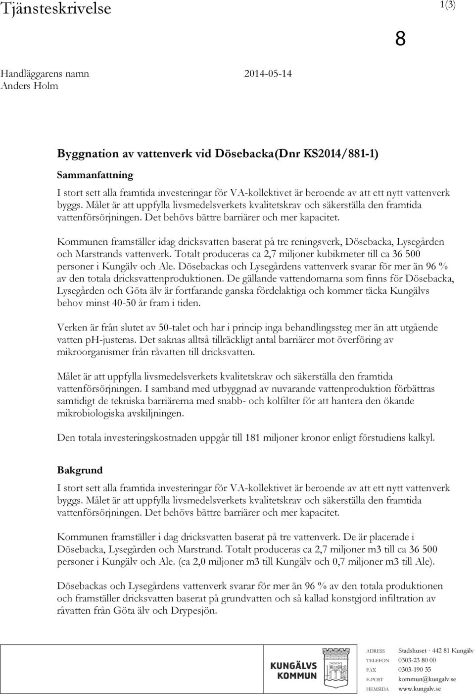 Kommunen framställer idag dricksvatten baserat på tre reningsverk, Dösebacka, Lysegården och Marstrands vattenverk.