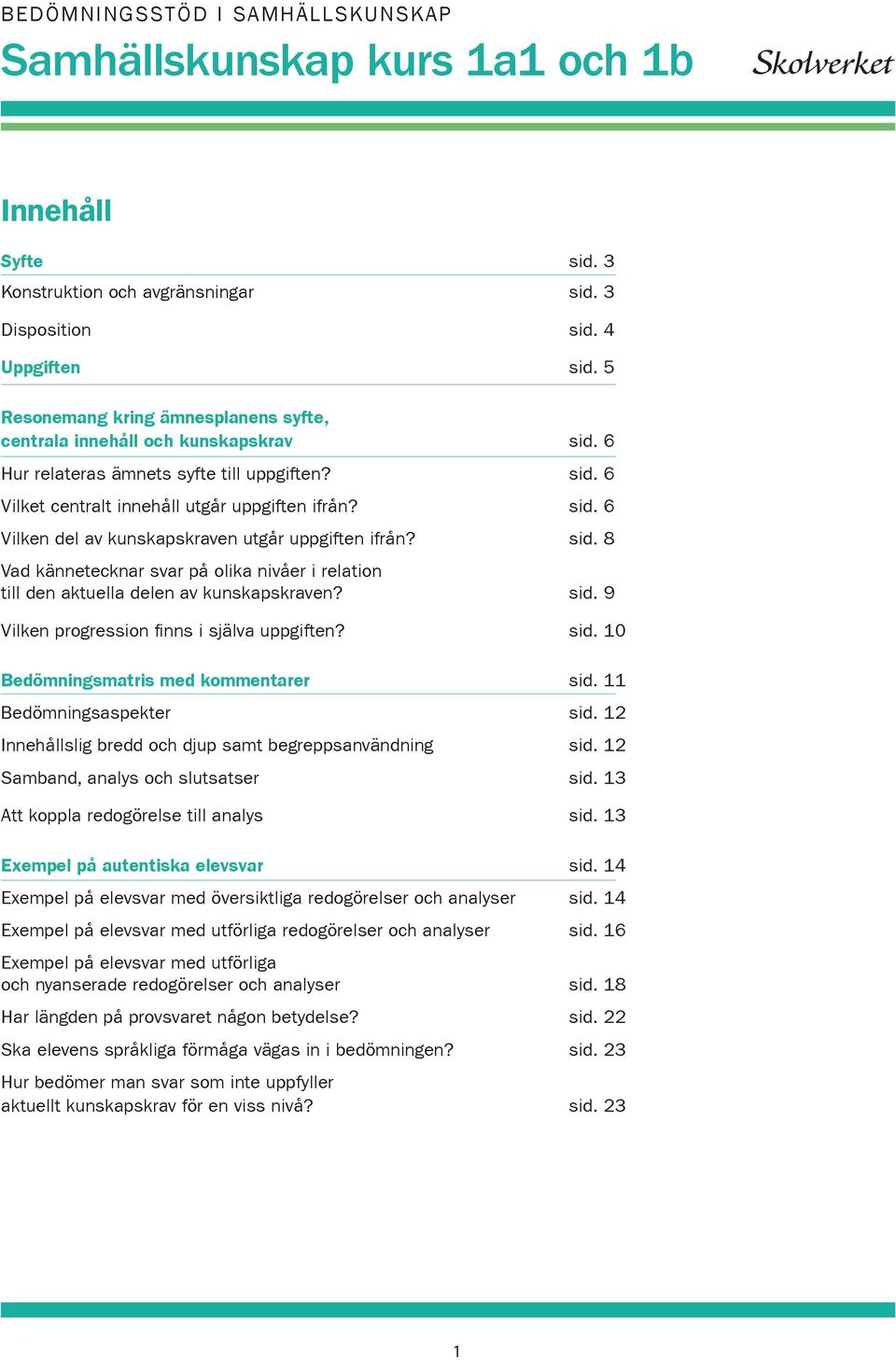 sid. 8 Vad kännetecknar svar på olika nivåer i relation till den aktuella delen av kunskapskraven? sid. 9 Vilken progression finns i själva uppgiften? sid. 10 Bedömningsmatris med kommentarer sid.