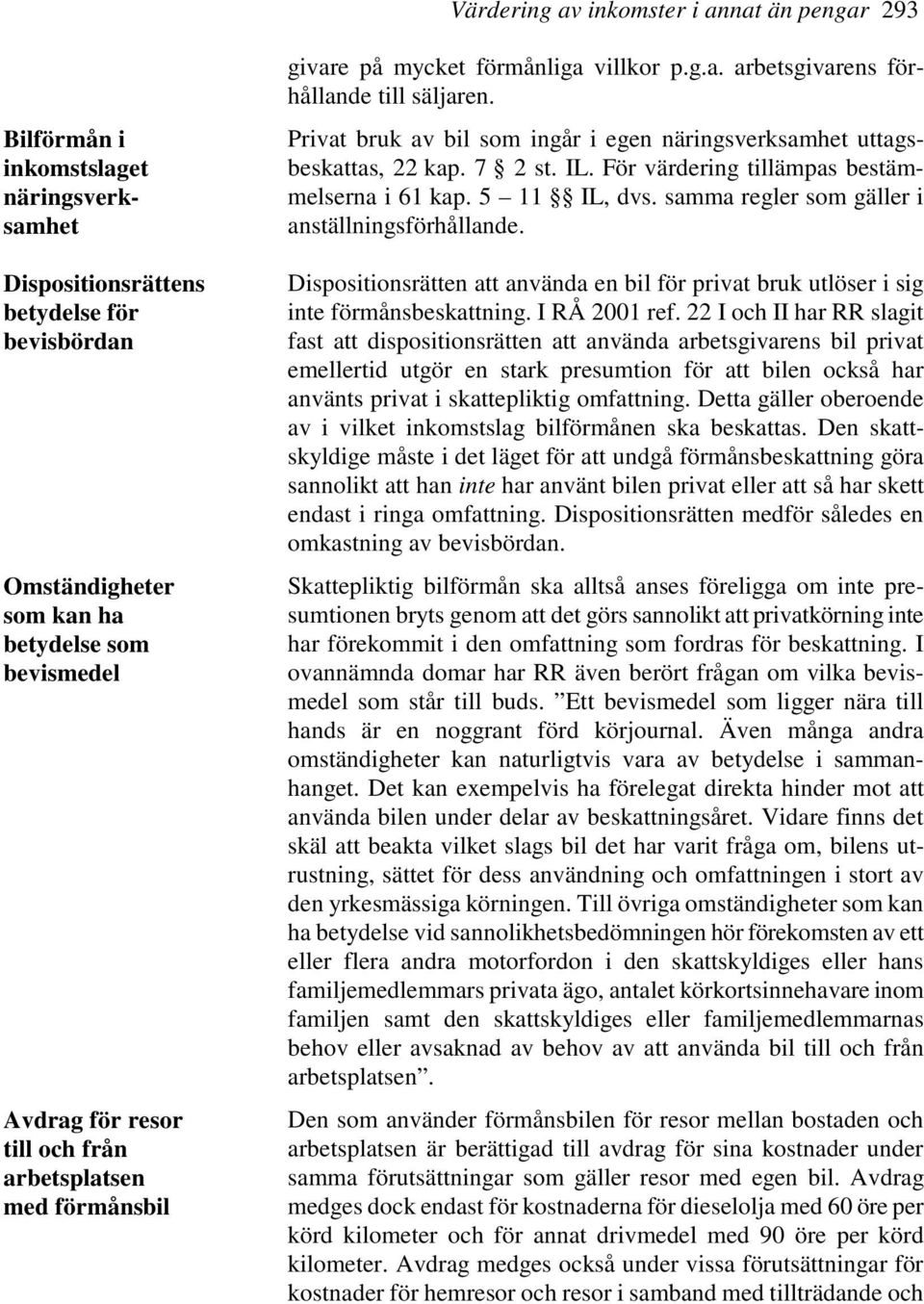 Privat bruk av bil som ingår i egen näringsverksamhet uttagsbeskattas, 22 kap. 7 2 st. IL. För värdering tillämpas bestämmelserna i 61 kap. 5 11 IL, dvs.