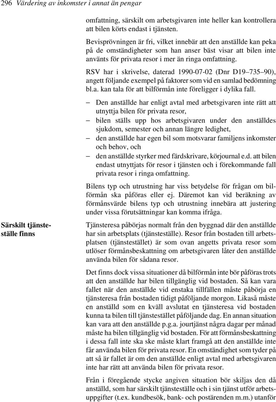 RSV har i skrivelse, daterad 1990-07-02 (Dnr D19 735 90), angett följande exempel på faktorer som vid en samlad bedömning bl.a. kan tala för att bilförmån inte föreligger i dylika fall.