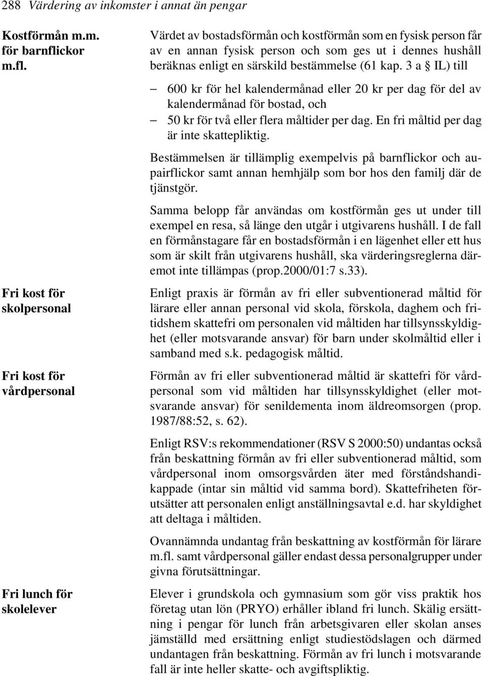 Fri kost för skolpersonal Fri kost för vårdpersonal Fri lunch för skolelever Värdet av bostadsförmån och kostförmån som en fysisk person får av en annan fysisk person och som ges ut i dennes hushåll