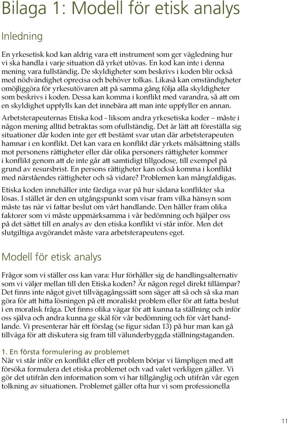 Likaså kan omständigheter omöjliggöra för yrkesutövaren att på samma gång följa alla skyldigheter som beskrivs i koden.