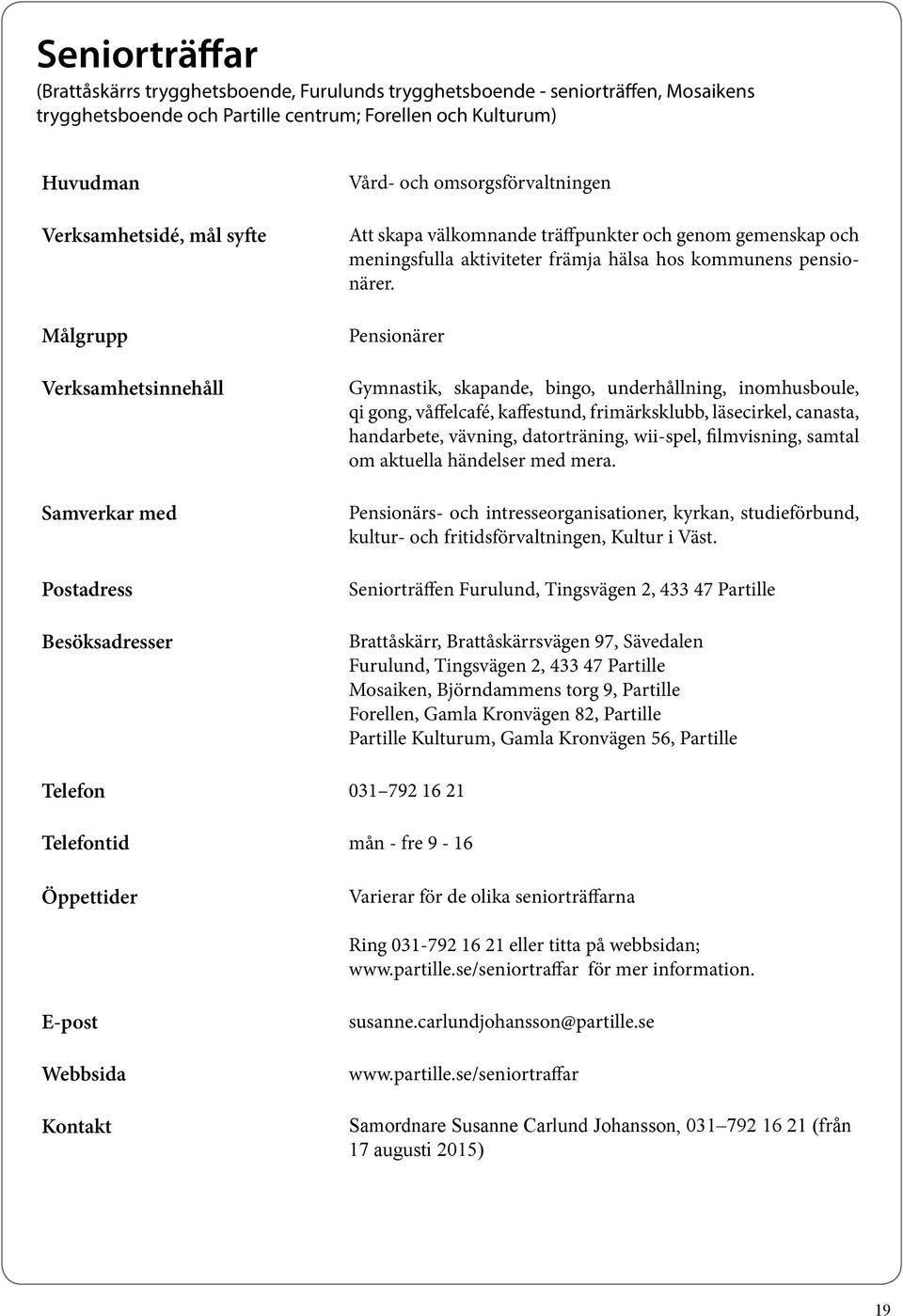 Pensionärer Gymnastik, skapande, bingo, underhållning, inomhusboule, qi gong, våffelcafé, kaffestund, frimärksklubb, läsecirkel, canasta, handarbete, vävning, datorträning, wii-spel, filmvisning,