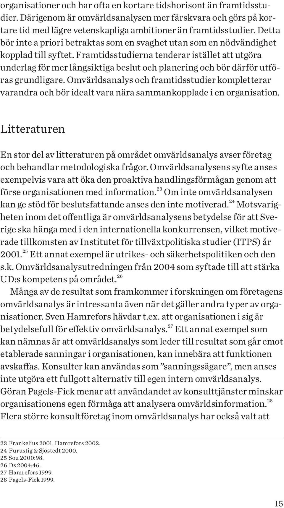 Framtidsstudierna tenderar istället att utgöra underlag för mer långsiktiga beslut och planering och bör därför utföras grundligare.