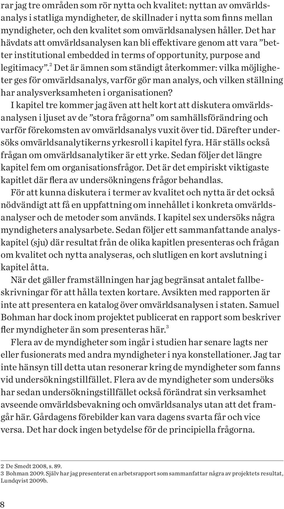 2 Det är ämnen som ständigt återkommer: vilka möjligheter ges för omvärldsanalys, varför gör man analys, och vilken ställning har analysverksamheten i organisationen?