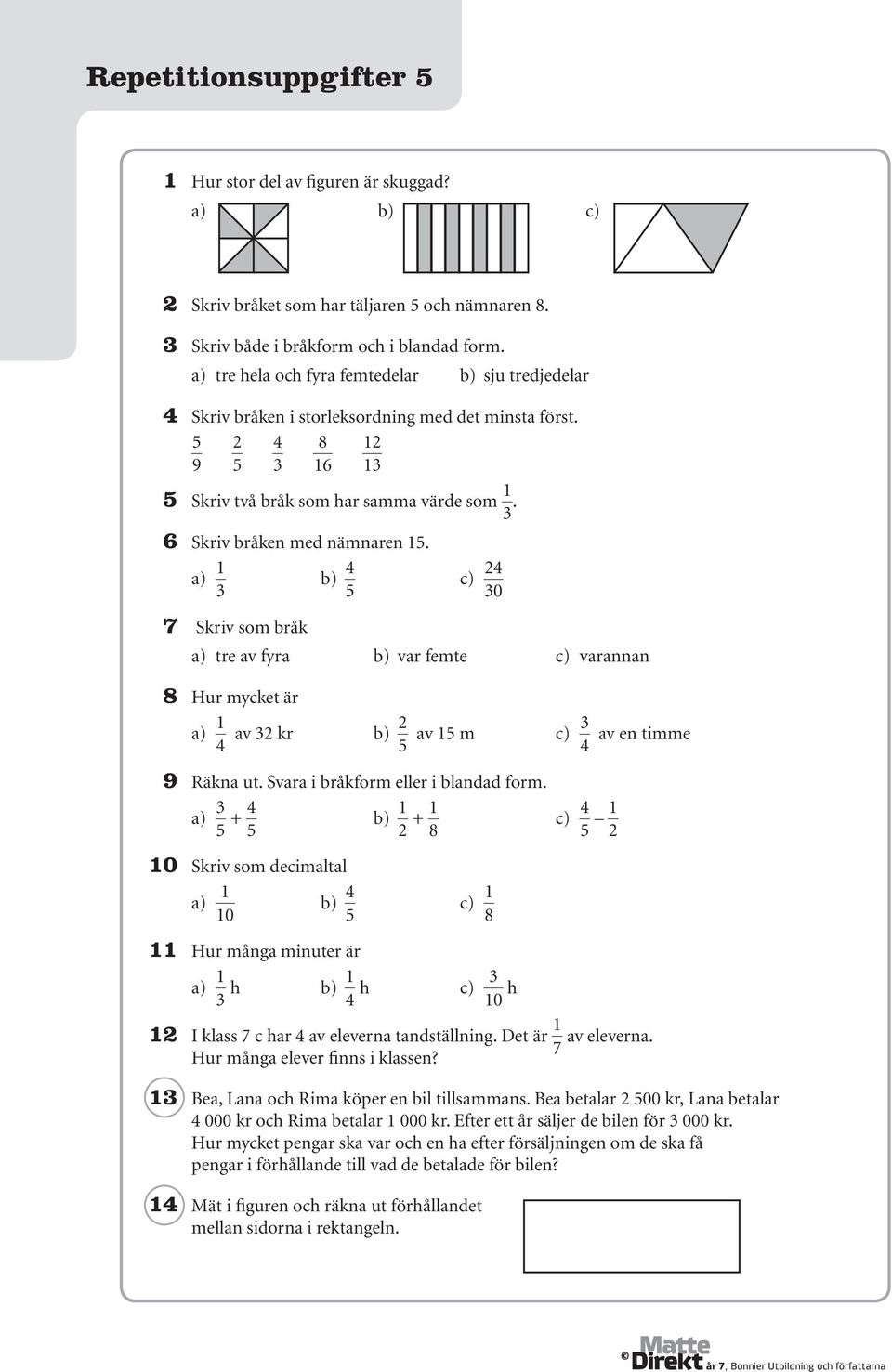 6 Skriv bråken med nämnaren 15. a) 1 3 b) 4 c) 24 5 30 7 Skriv som bråk a) tre av fyra b) var femte c) varannan 8 Hur mycket är a) 1 4 av 32 kr b) 2 5 av 15 m c) 3 av en timme 4 9 Räkna ut.