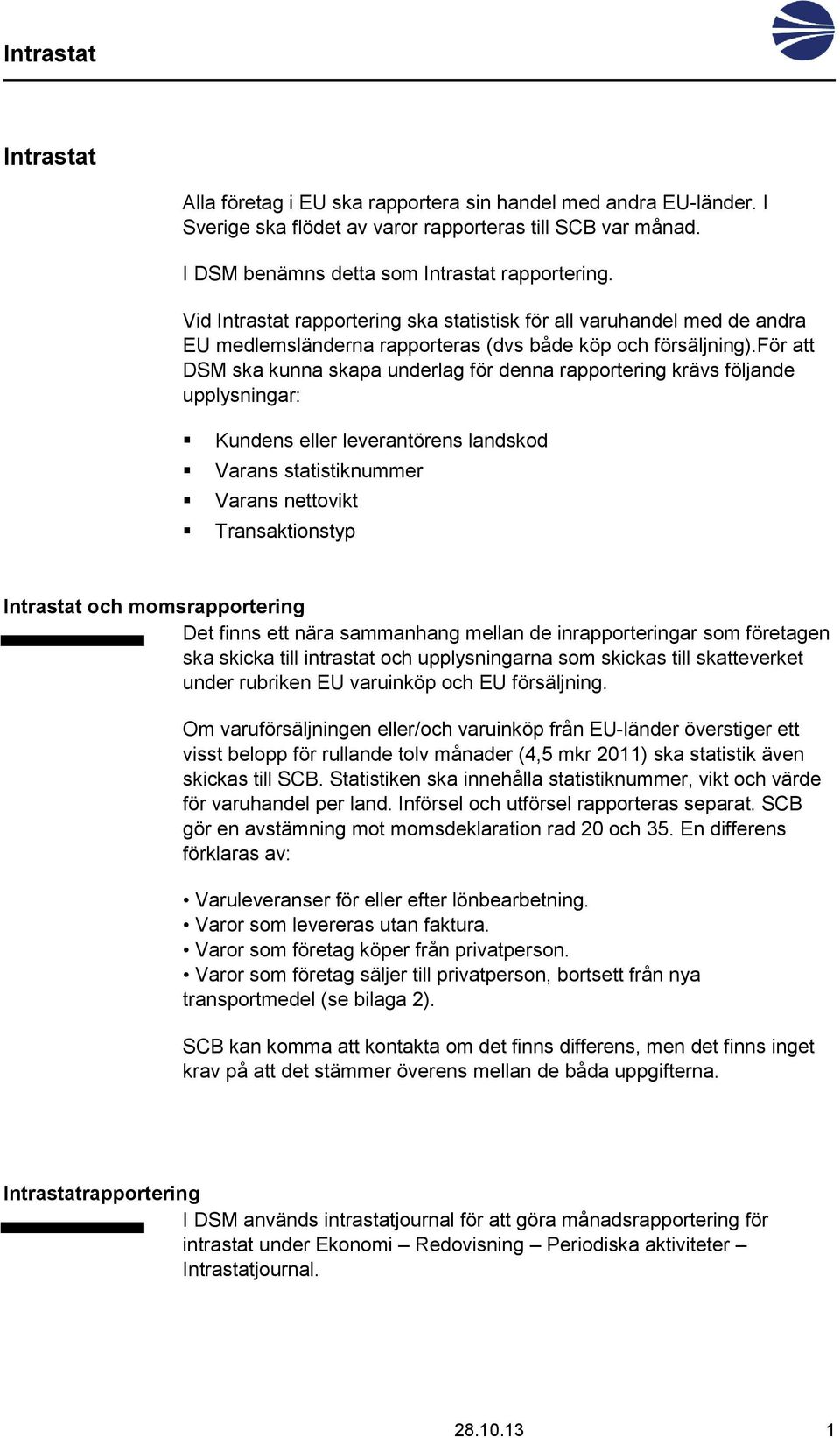 för att DSM ska kunna skapa underlag för denna rapportering krävs följande upplysningar: Kundens eller leverantörens landskod Varans statistiknummer Varans nettovikt Transaktionstyp Intrastat och