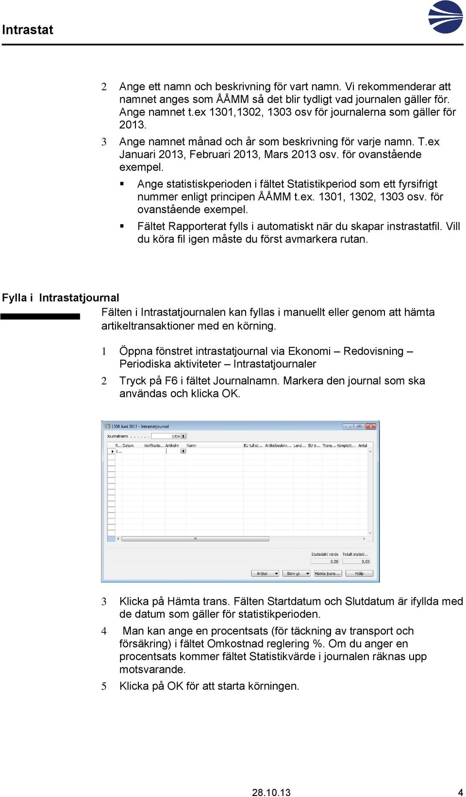 Ange statistiskperioden i fältet Statistikperiod som ett fyrsifrigt nummer enligt principen ÅÅMM t.ex. 1301, 1302, 1303 osv. för ovanstående exempel.