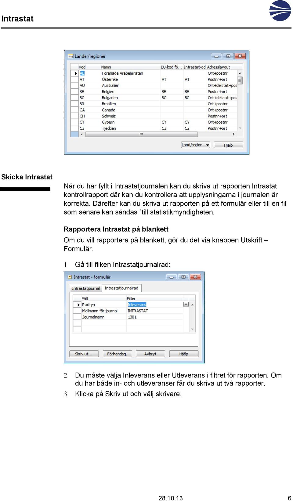 Rapportera Intrastat på blankett Om du vill rapportera på blankett, gör du det via knappen Utskrift Formulär.