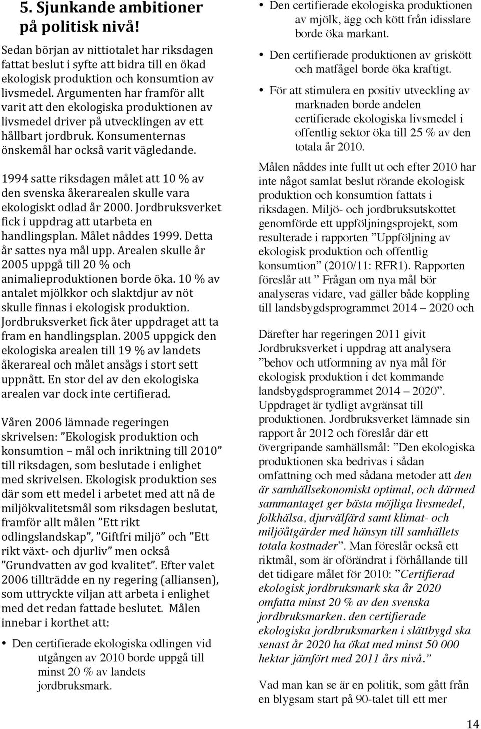 1994 satte riksdagen målet att 10 % av den svenska åkerarealen skulle vara ekologiskt odlad år 2000. Jordbruksverket fick i uppdrag att utarbeta en handlingsplan. Målet nåddes 1999.