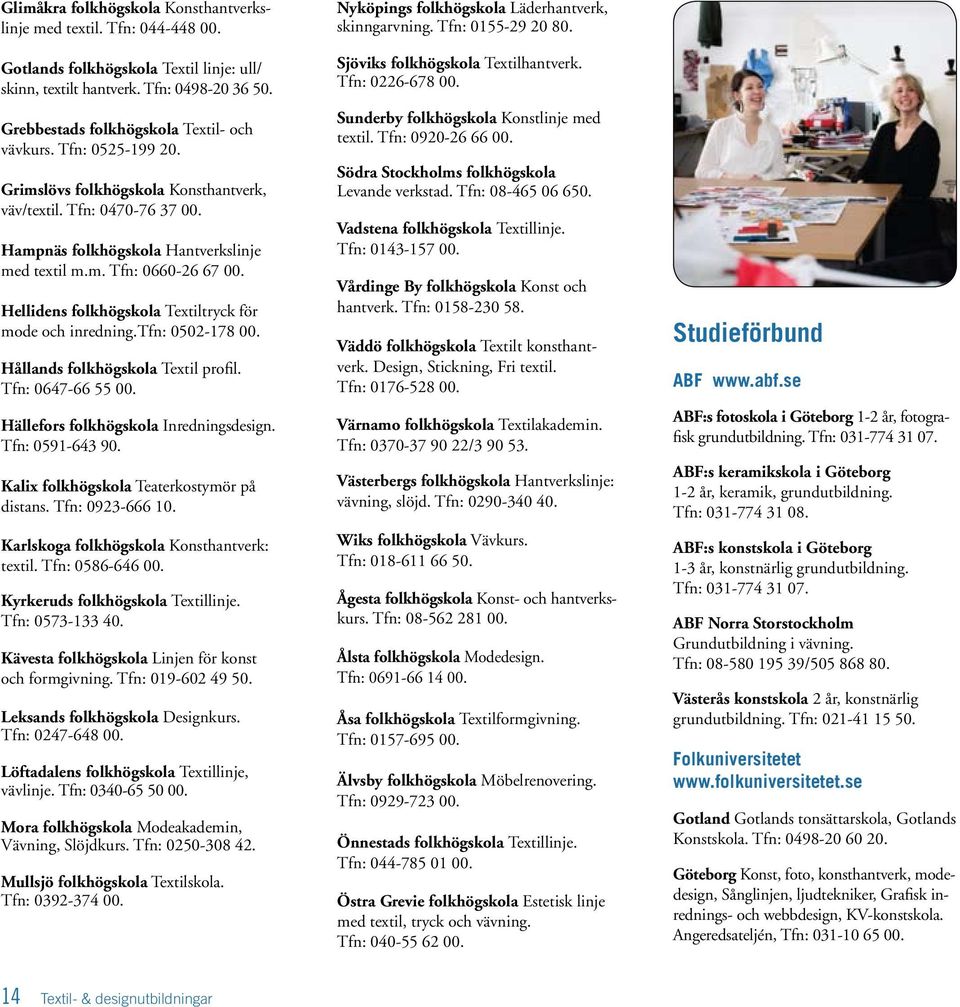 Hellidens folkhögskola Textiltryck för mode och inredning.tfn: 0502-178 00. Hållands folkhögskola Textil profil. Tfn: 0647-66 55 00. Hällefors folkhögskola Inredningsdesign. Tfn: 0591-643 90.
