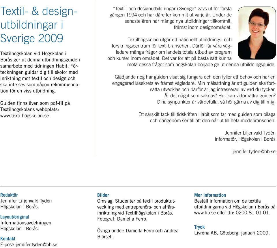 Guiden finns även som pdf-fil på Textilhögskolans webbplats: www.textilhögskolan.se Textil- och designutbildningar i Sverige gavs ut för första gången 1994 och har därefter kommit ut varje år.