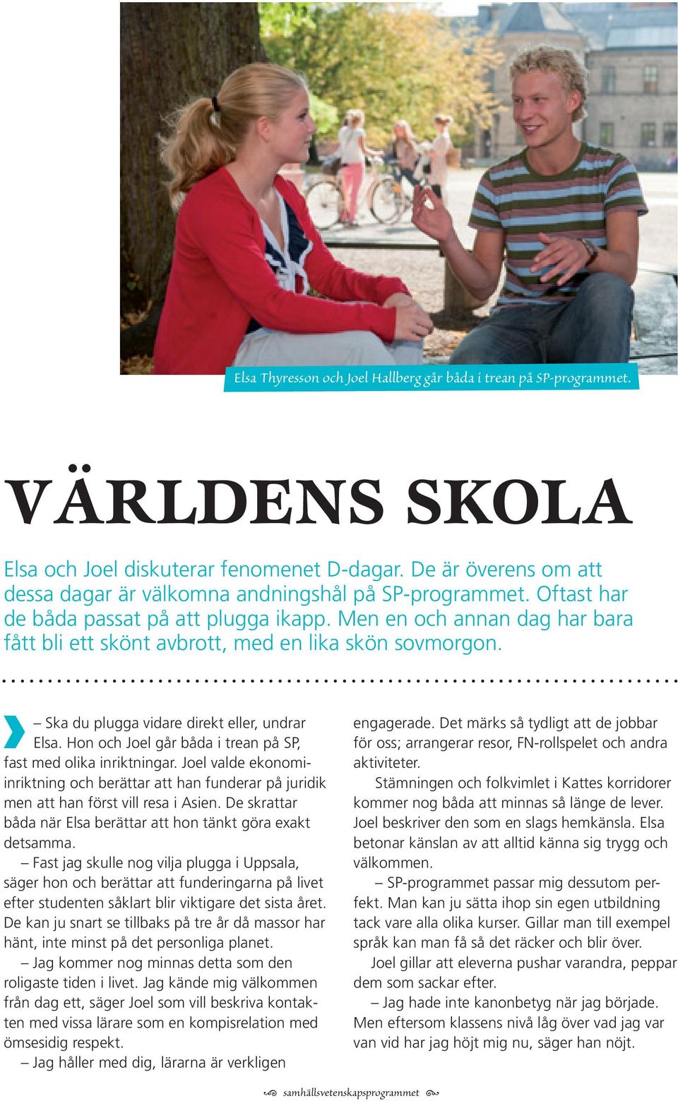 Men en och annan dag har bara fått bli ett skönt avbrott, med en lika skön sovmorgon. Ska du plugga vidare direkt eller, undrar Elsa. Hon och Joel går båda i trean på SP, fast med olika inriktningar.