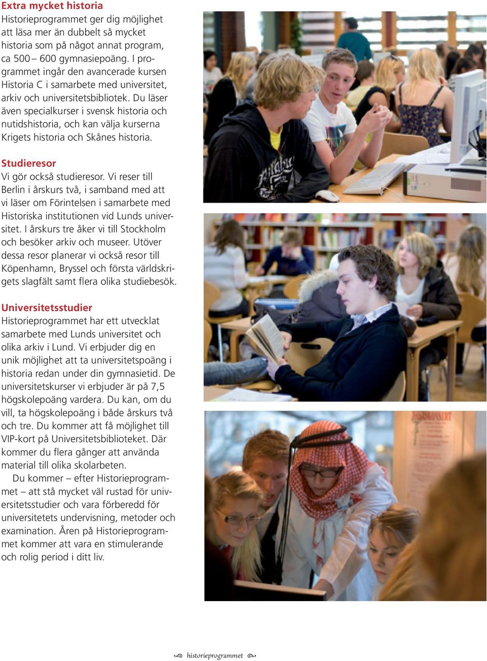 Du läser även specialkurser i svensk historia och nutidshistoria, och kan välja kurserna Krigets historia och Skånes historia. Studieresor Vi gör också studieresor.