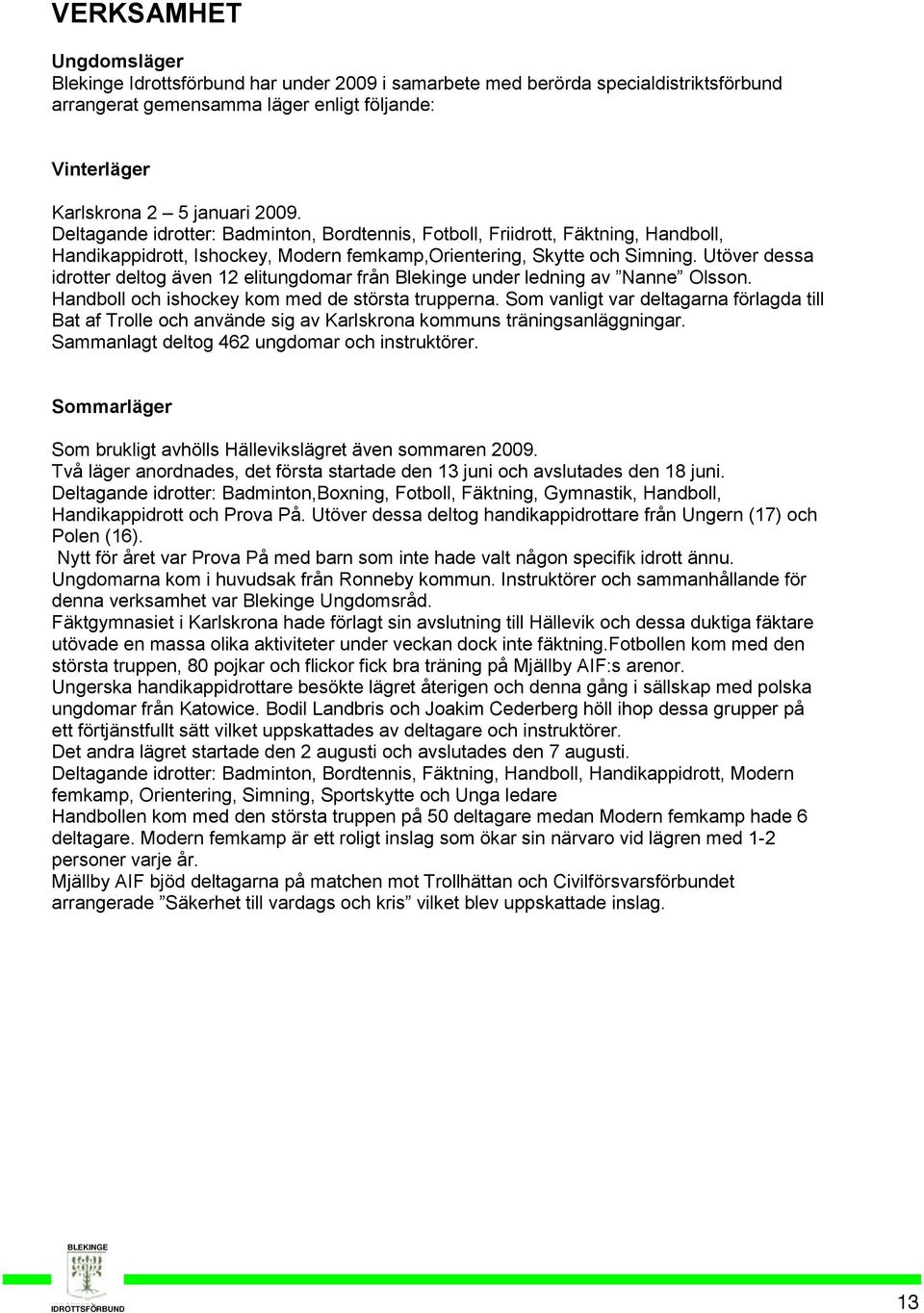 Utöver dessa idrotter deltog även 12 elitungdomar från Blekinge under ledning av Nanne Olsson. Handboll och ishockey kom med de största trupperna.