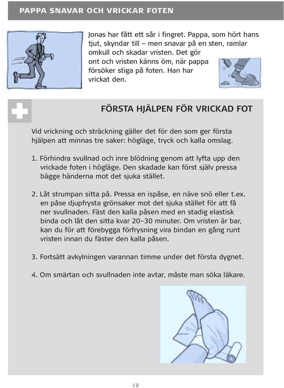 FÖRSTA HJÄLPEN FÖR VRICKAD FOT Vid vrickning och sträckning gäller det för den som ger första hjälpen att minnas tre saker: högläge, tryck och kalla omslag. 1.