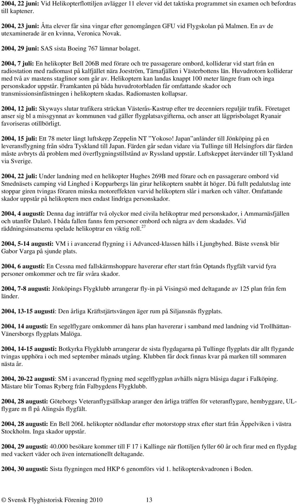 2004, 7 juli: En helikopter Bell 206B med förare och tre passagerare ombord, kolliderar vid start från en radiostation med radiomast på kalfjället nära Joeström, Tärnafjällen i Västerbottens län.