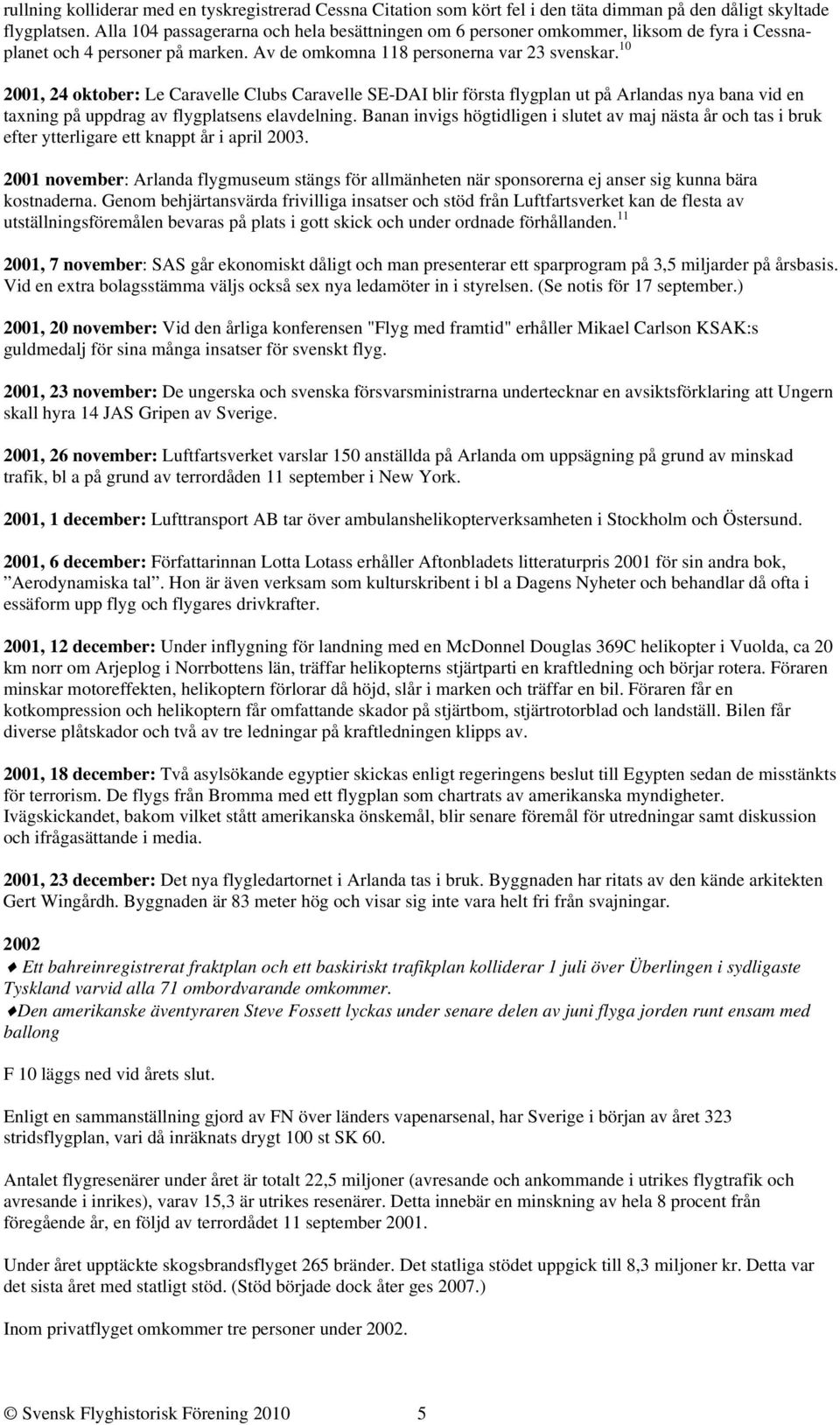 10 2001, 24 oktober: Le Caravelle Clubs Caravelle SE-DAI blir första flygplan ut på Arlandas nya bana vid en taxning på uppdrag av flygplatsens elavdelning.