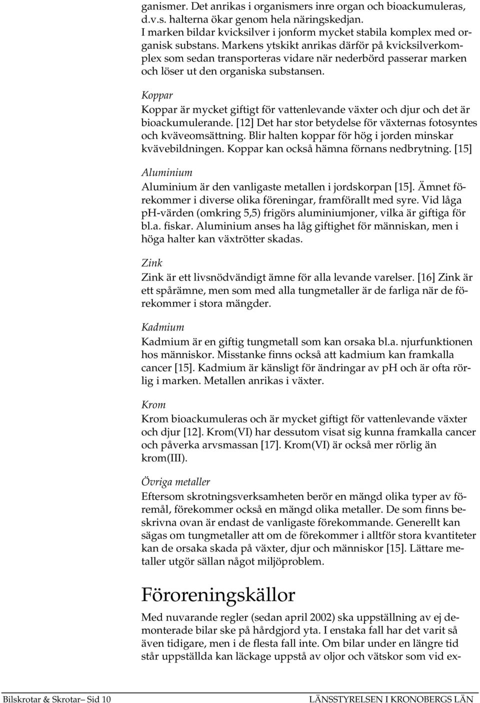 Koppar Koppar är mycket giftigt för vattenlevande växter och djur och det är bioackumulerande. [12] Det har stor betydelse för växternas fotosyntes och kväveomsättning.