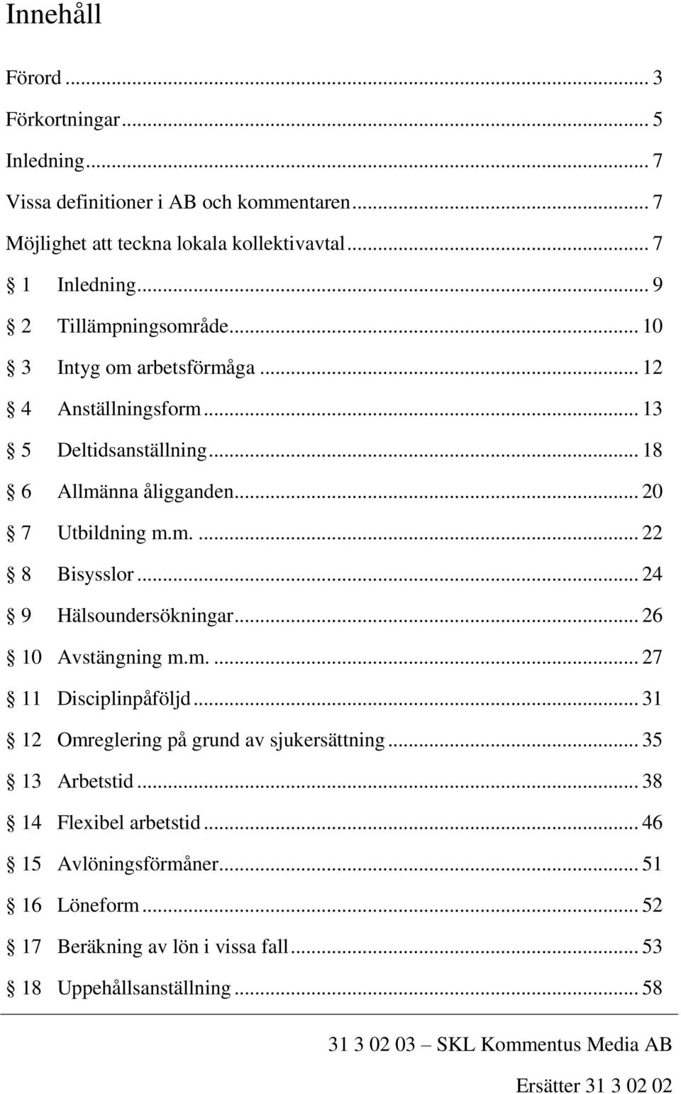 .. 24 9 Hälsoundersökningar... 26 10 Avstängning m.m.... 27 11 Disciplinpåföljd... 31 12 Omreglering på grund av sjukersättning... 35 13 Arbetstid.