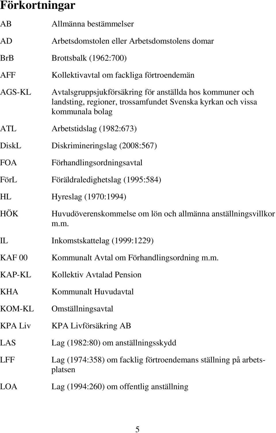 FörL Föräldraledighetslag (1995:584) HL Hyreslag (1970:1994) HÖK Huvudöverenskommelse om lön och allmänna anställningsvillkor m.m. IL Inkomstskattelag (1999:1229) KAF 00 KAP-KL KHA KOM-KL KPA Liv LAS LFF LOA Kommunalt Avtal om Förhandlingsordning m.