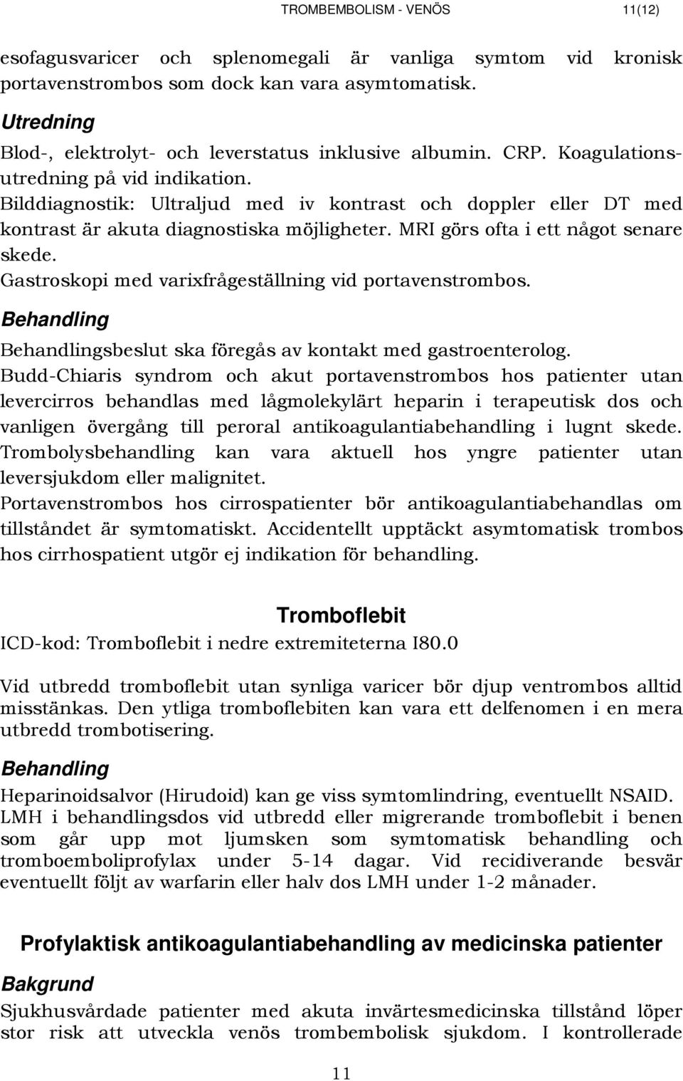 Bilddiagnostik: Ultraljud med iv kontrast och doppler eller DT med kontrast är akuta diagnostiska möjligheter. MRI görs ofta i ett något senare skede.