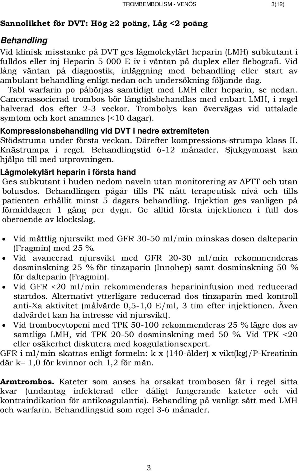 Tabl warfarin po påbörjas samtidigt med LMH eller heparin, se nedan. Cancerassocierad trombos bör långtidsbehandlas med enbart LMH, i regel halverad dos efter 2-3 veckor.