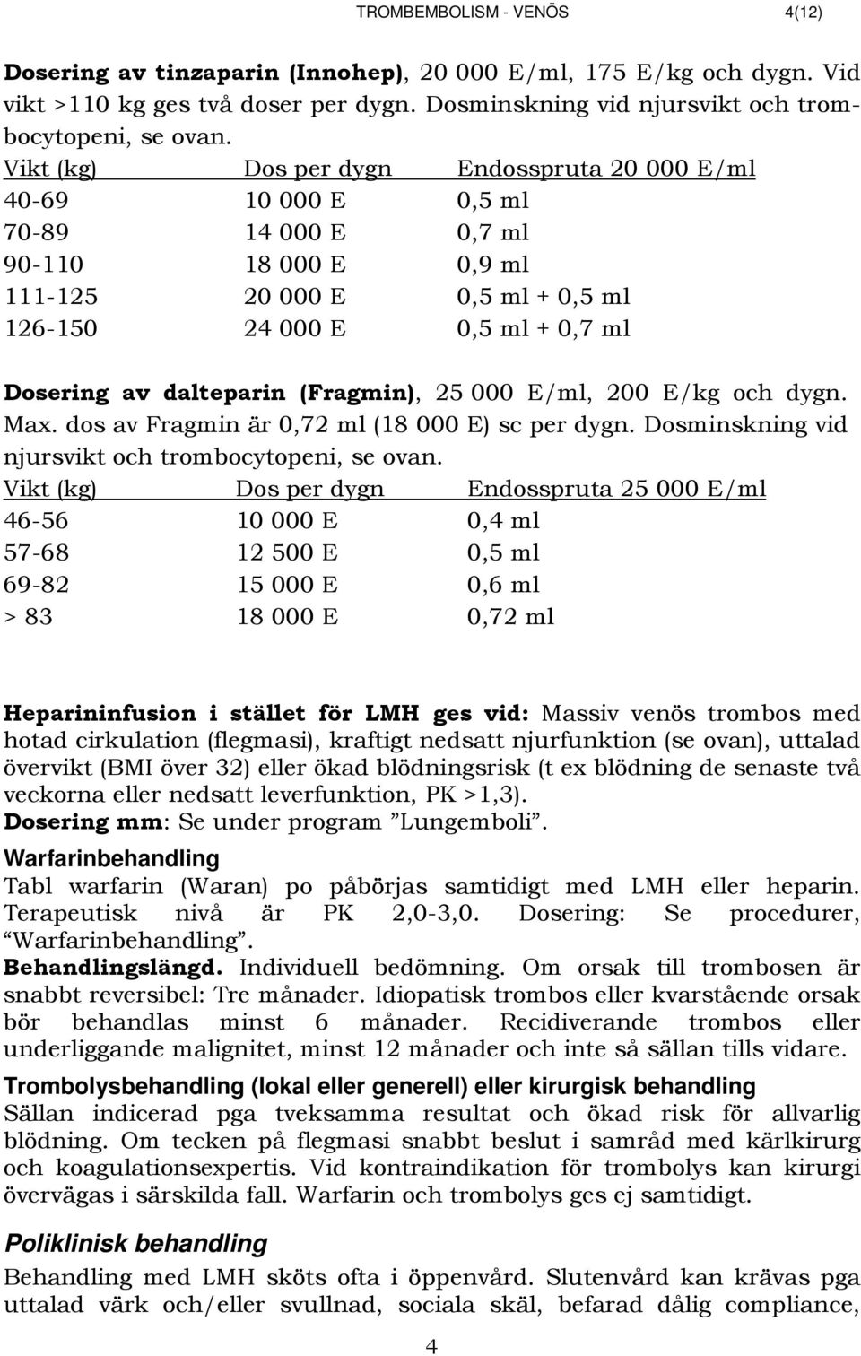 dalteparin (Fragmin), 25 000 E/ml, 200 E/kg och dygn. Max. dos av Fragmin är 0,72 ml (18 000 E) sc per dygn. Dosminskning vid njursvikt och trombocytopeni, se ovan.