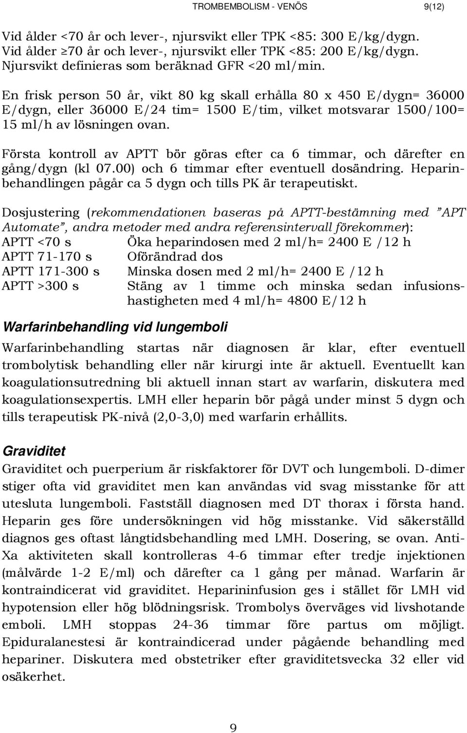 En frisk person 50 år, vikt 80 kg skall erhålla 80 x 450 E/dygn= 36000 E/dygn, eller 36000 E/24 tim= 1500 E/tim, vilket motsvarar 1500/100= 15 ml/h av lösningen ovan.