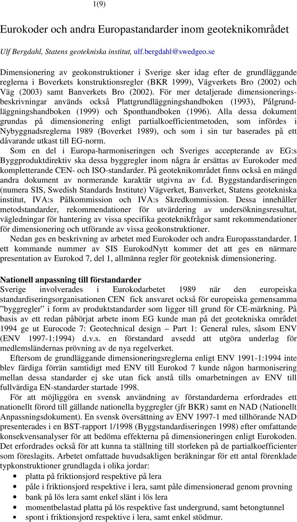 För mer detaljerade dimensioneringsbeskrivningar används också Plattgrundläggningshandboken (1993), Pålgrundläggningshandboken (1999) och Sponthandboken (1996).