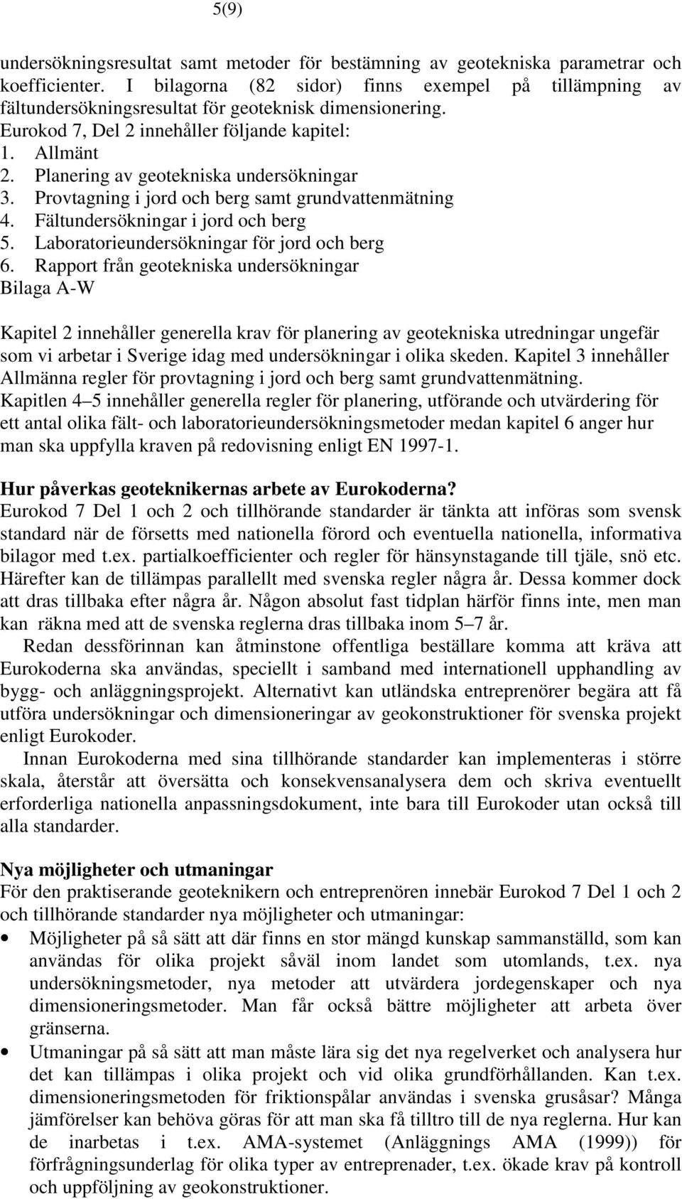 Planering av geotekniska undersökningar 3. Provtagning i jord och berg samt grundvattenmätning 4. Fältundersökningar i jord och berg 5. Laboratorieundersökningar för jord och berg 6.