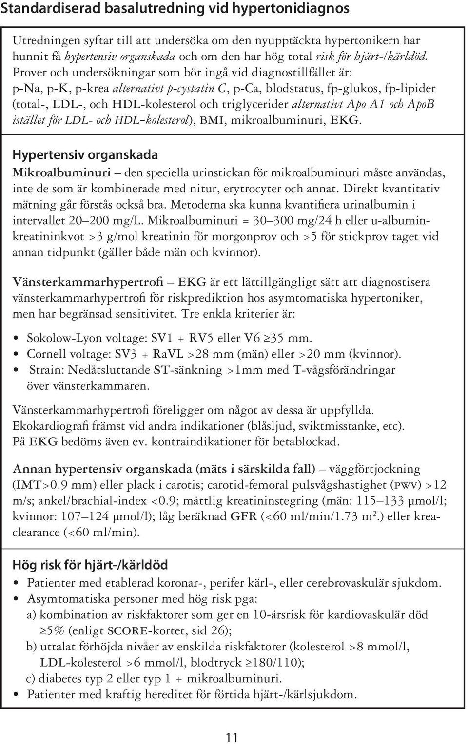 Prover och undersökningar som bör ingå vid diagnostillfället är: p-na, p-k, p-krea alternativt p-cystatin C, p-ca, blodstatus, fp-glukos, fp-lipider (total-, ldl-, och hdl-kolesterol och