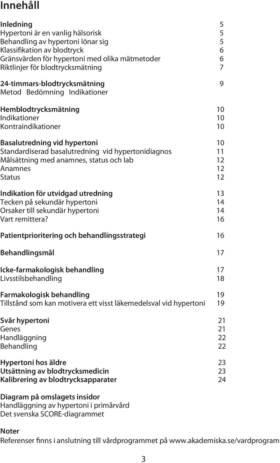 basalutredning vid hypertonidiagnos 11 Målsättning med anamnes, status och lab 12 Anamnes 12 Status 12 Indikation för utvidgad utredning 13 Tecken på sekundär hypertoni 14 Orsaker till sekundär