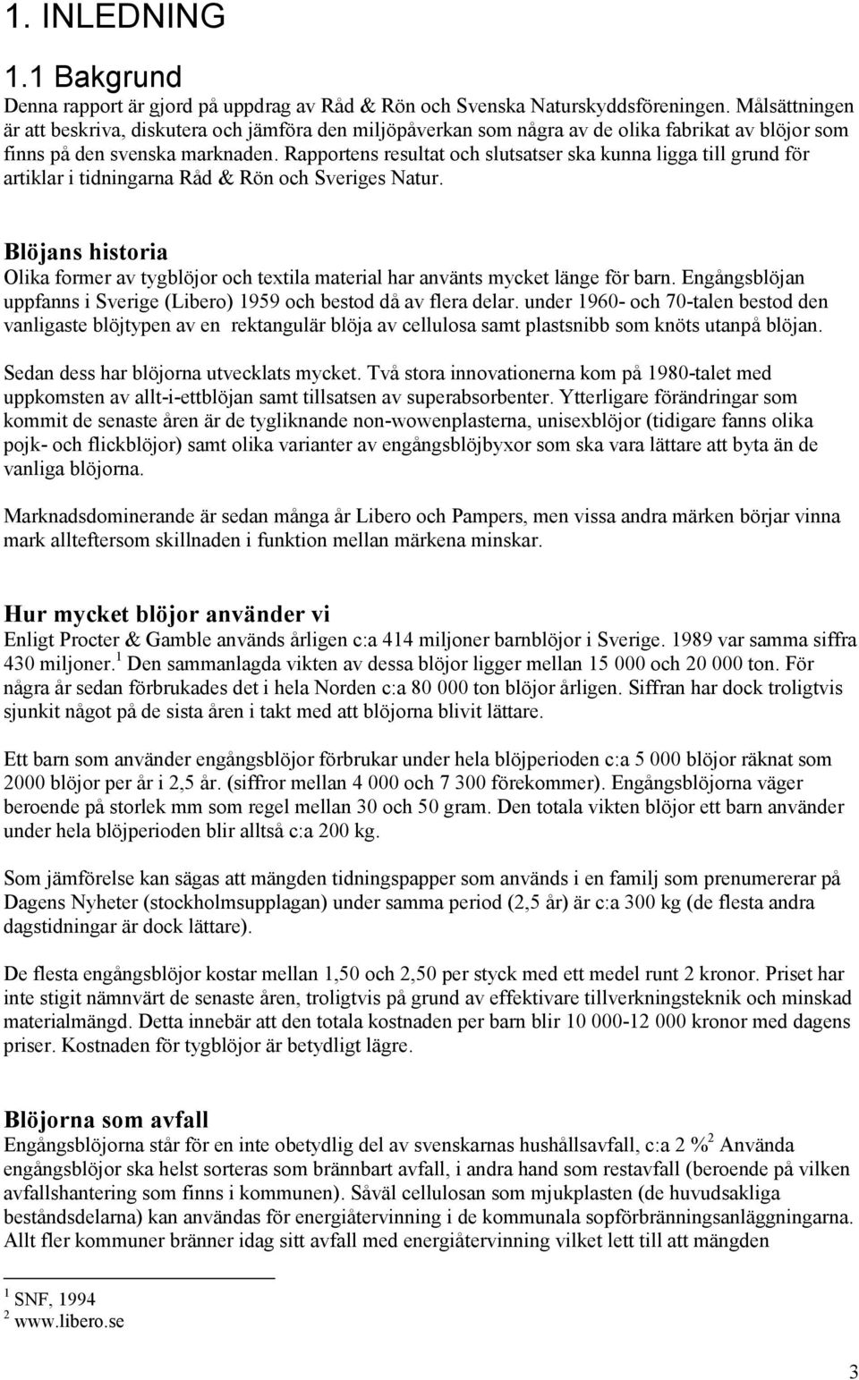 Rapportens resultat och slutsatser ska kunna ligga till grund för artiklar i tidningarna Råd & Rön och Sveriges Natur.