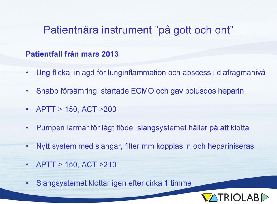 APTT > 150, ACT >200 Pumpen larmar för lågt flöde, slangsystemet håller på att klotta Nytt system med