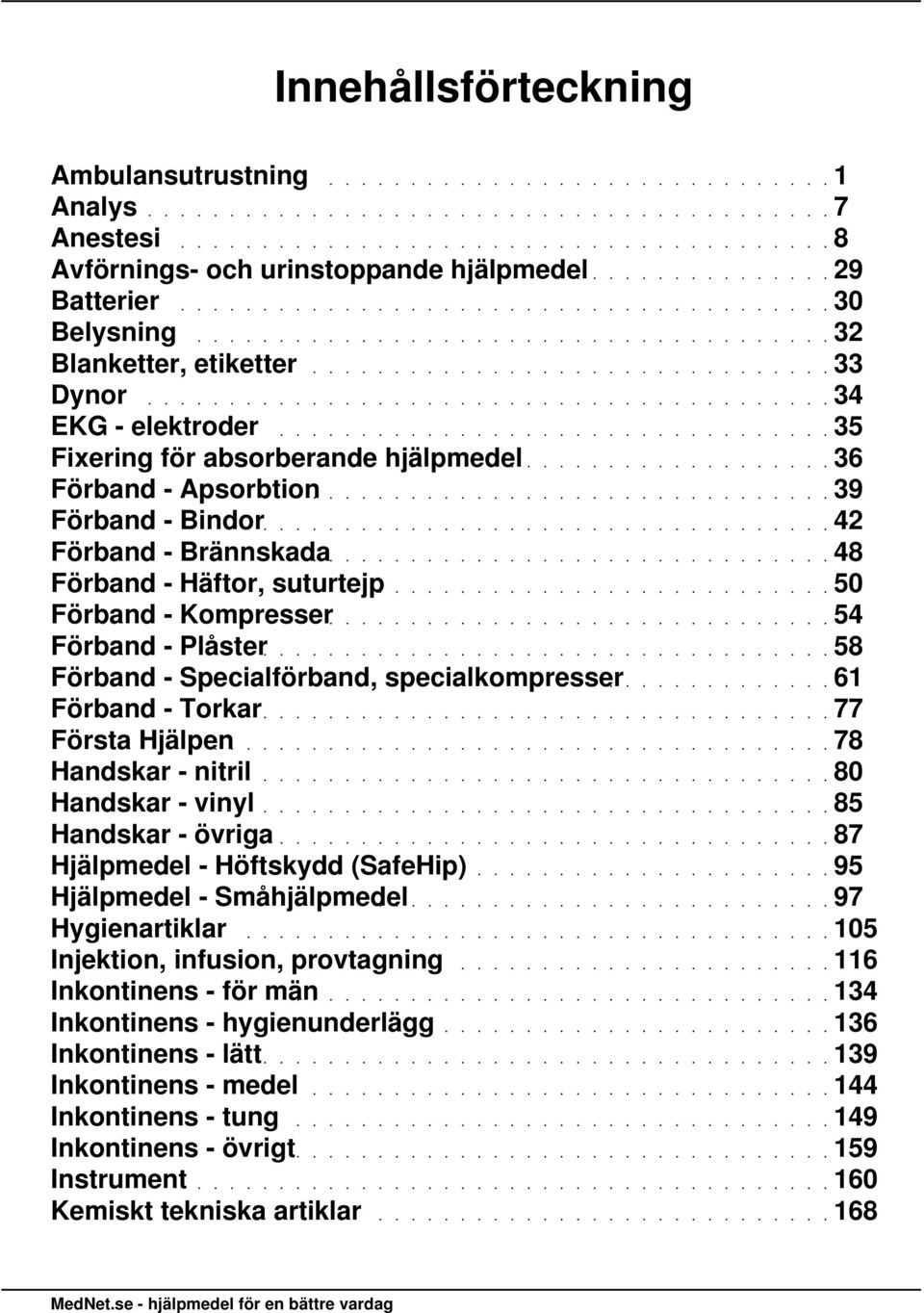 Hjälpen Handskar - nitril Handskar - vinyl Handskar - övriga Hjälpmedel - Höftskydd (SafeHip) Hjälpmedel - Småhjälpmedel Hygienartiklar Injektion, infusion, provtagning Inkontinens - för män