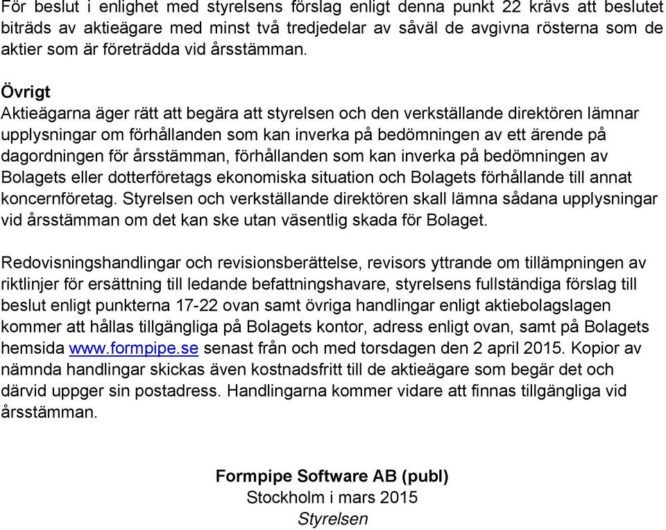 Övrigt Aktieägarna äger rätt att begära att styrelsen och den verkställande direktören lämnar upplysningar om förhållanden som kan inverka på bedömningen av ett ärende på dagordningen för årsstämman,