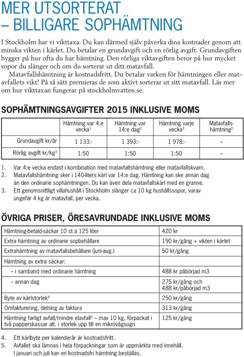 Du betalar varken för hämtningen eller matavfallets vikt! På så sätt premieras de som aktivt sorterar ut sitt matavfall. Läs mer om hur vikttaxan fungerar på stockholmvatten.se.