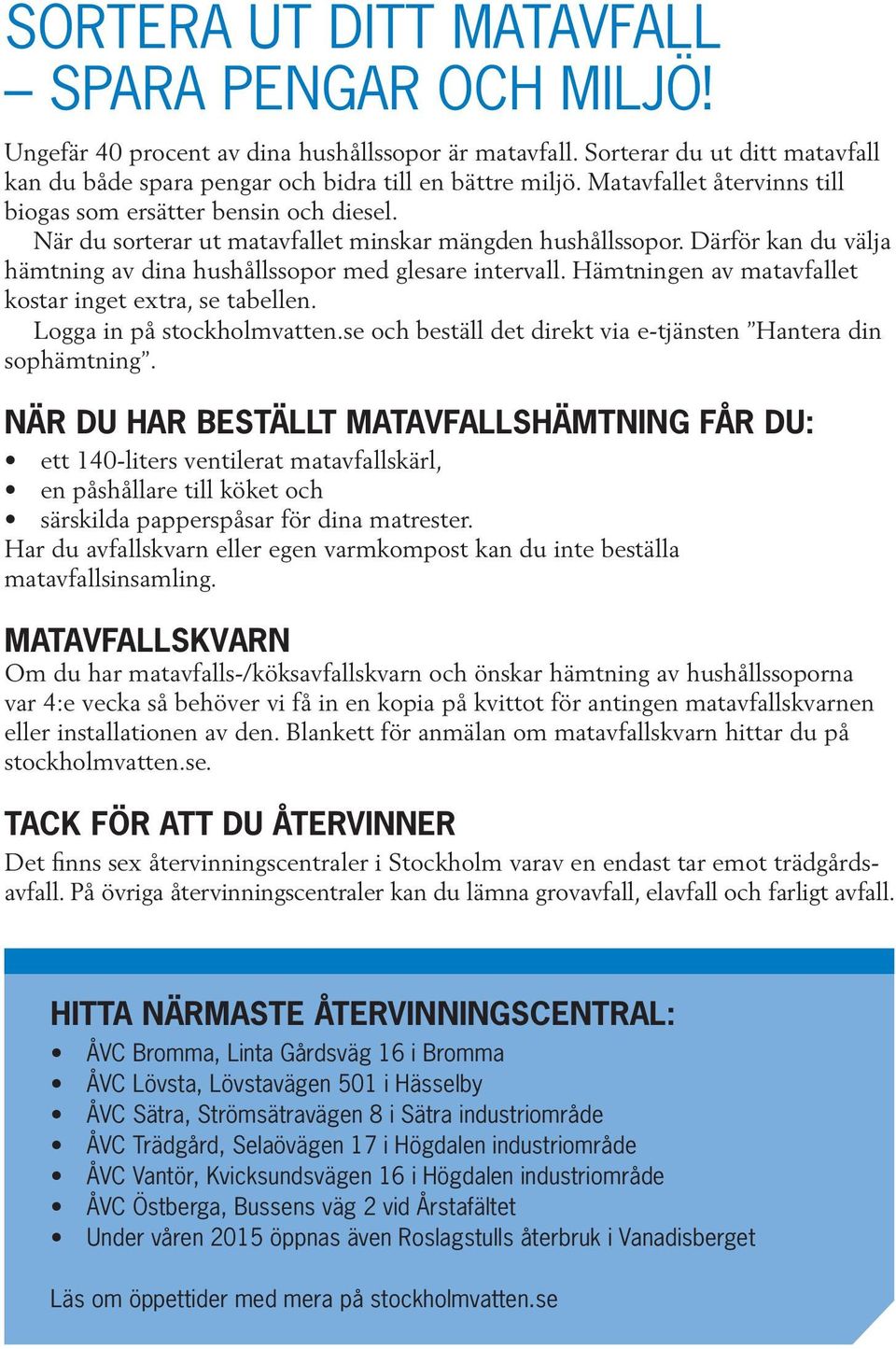 Därför kan du välja hämtning av dina hushållssopor med glesare intervall. Hämtningen av matavfallet kostar inget extra, se tabellen. Logga in på stockholmvatten.