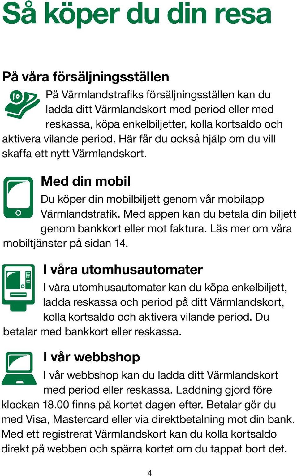 Med appen kan du betala din biljett genom bankkort eller mot faktura. Läs mer om våra mobiltjänster på sidan 14.