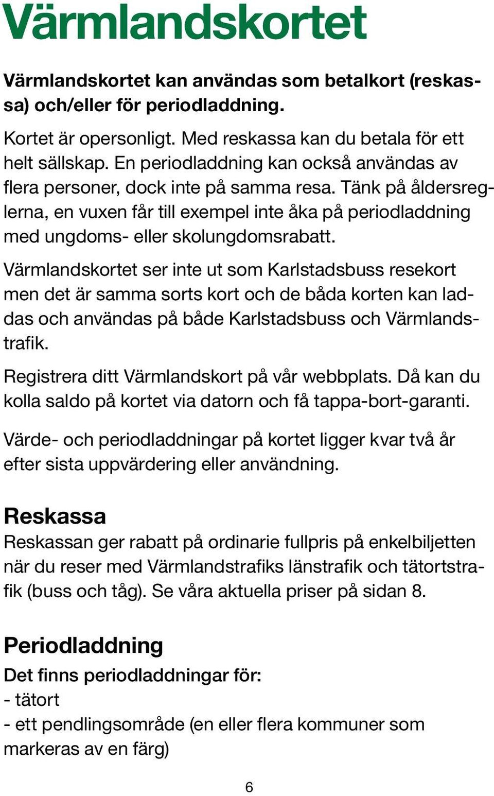 Värmlandskortet ser inte ut som Karlstadsbuss resekort men det är samma sorts kort och de båda korten kan laddas och användas på både Karlstadsbuss och Värmlandstrafik.