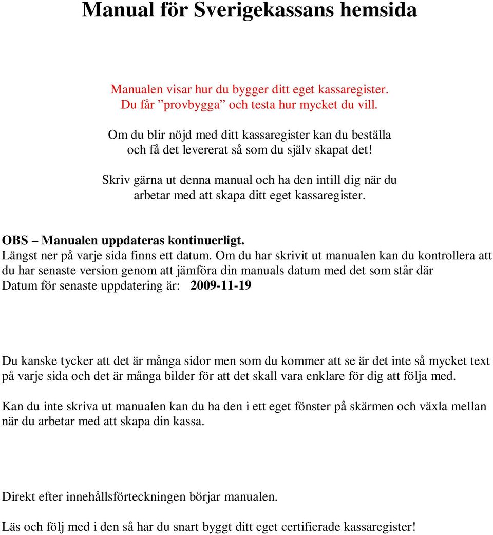 Skriv gärna ut denna manual och ha den intill dig när du arbetar med att skapa ditt eget kassaregister. OBS Manualen uppdateras kontinuerligt. Längst ner på varje sida finns ett datum.