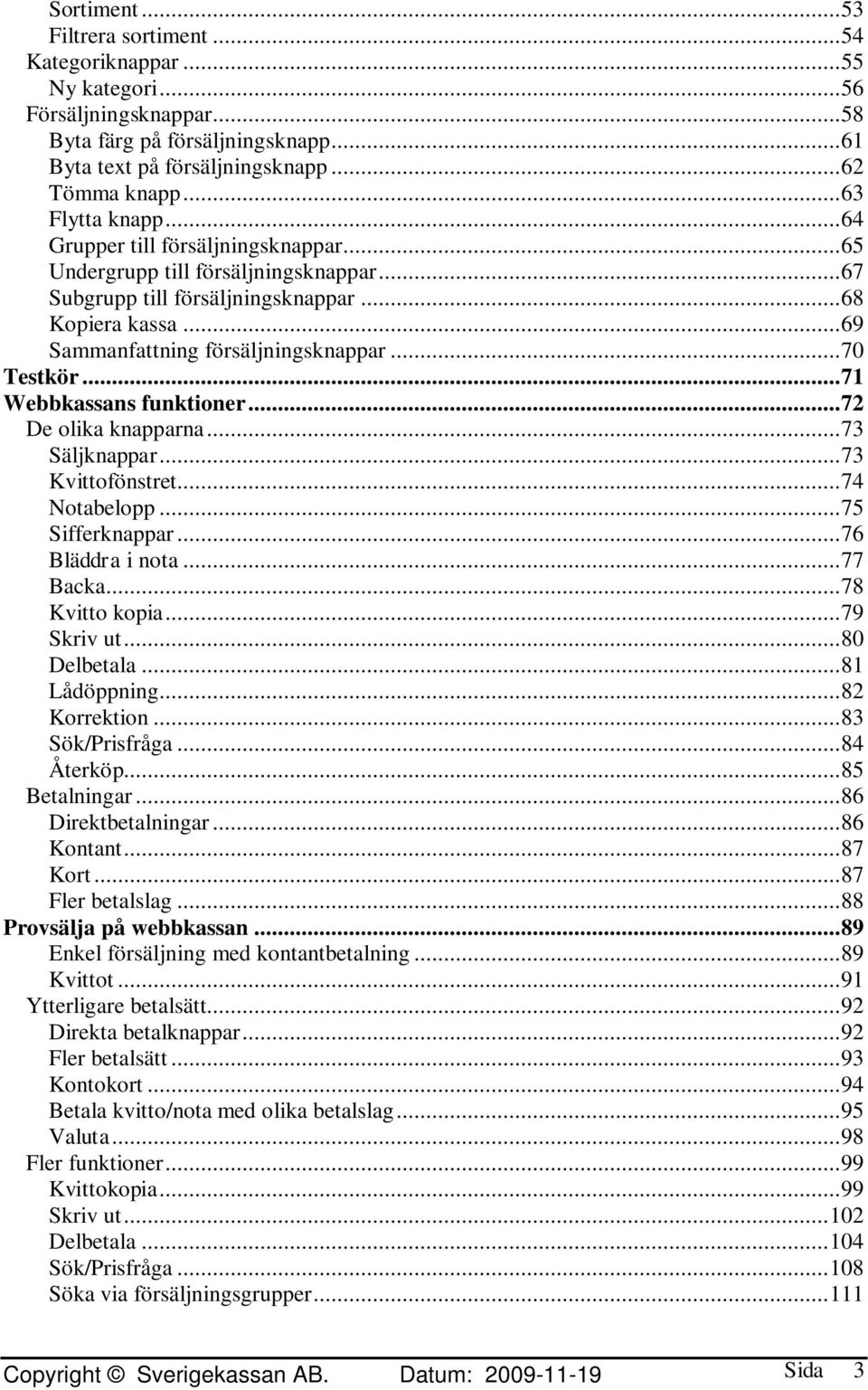 .. 70 Testkör... 71 Webbkassans funktioner... 72 De olika knapparna... 73 Säljknappar... 73 Kvittofönstret... 74 Notabelopp... 75 Sifferknappar... 76 Bläddra i nota... 77 Backa... 78 Kvitto kopia.