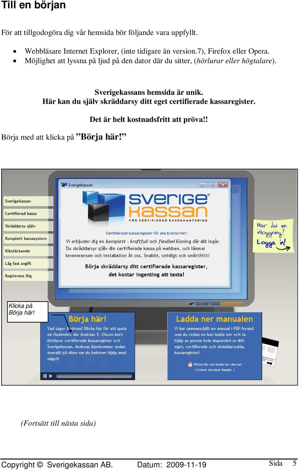 Möjlighet att lyssna på ljud på den dator där du sitter, (hörlurar eller högtalare). Sverigekassans hemsida är unik.