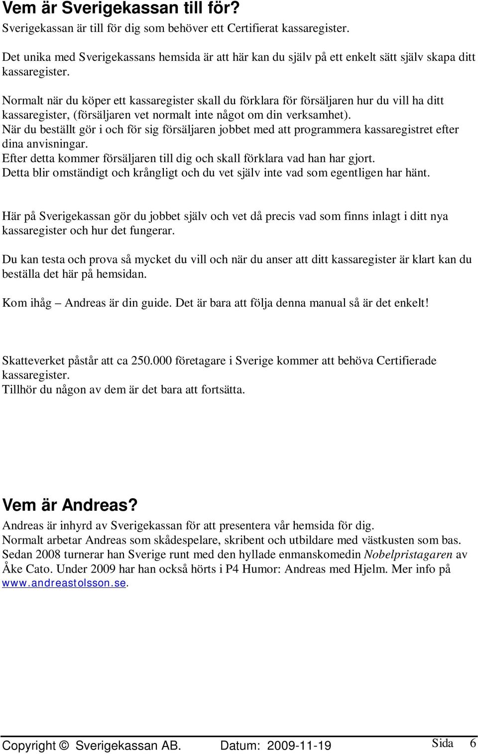 Normalt när du köper ett kassaregister skall du förklara för försäljaren hur du vill ha ditt kassaregister, (försäljaren vet normalt inte något om din verksamhet).