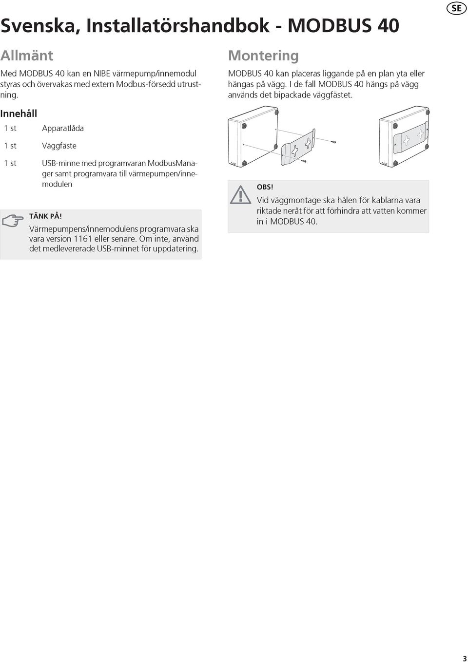 Innehåll 1st 1st Apparatlåda Väggfäste 1st USB-minne med programvaran ModbusManager samt programvara till värmepumpen/innemodulen LEK OBS!