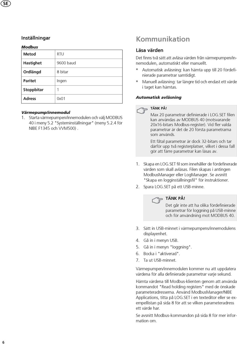 Automatisk avläsning Värmepump/innemodul 1. Starta värmepumpen/innemodulen och välj MODBUS 40 i meny 5.2 "Systeminställningar" (meny 5.2.4 för NIBE F1345 och VVM500).